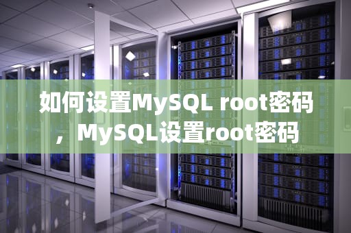 如何设置MySQL root密码，MySQL设置root密码