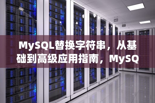 MySQL替换字符串，从基础到高级应用指南，MySQL替换字符串函数REPLACE