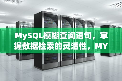 MySQL模糊查询语句，掌握数据检索的灵活性，MYSQL模糊查询语句