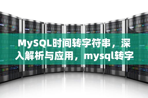 MySQL时间转字符串，深入解析与应用，mysql转字符串类型