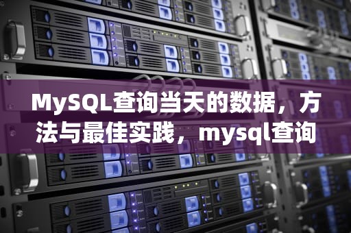 MySQL查询当天的数据，方法与最佳实践，mysql查询今天