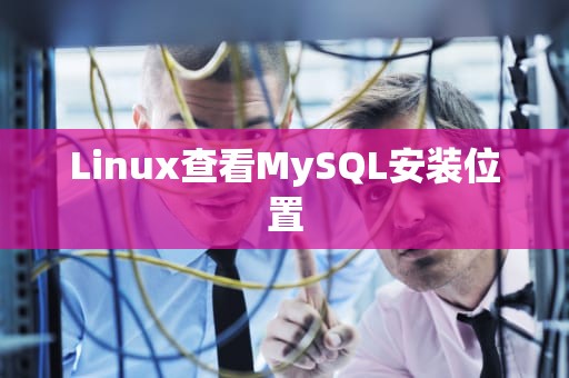 Linux查看MySQL安装位置