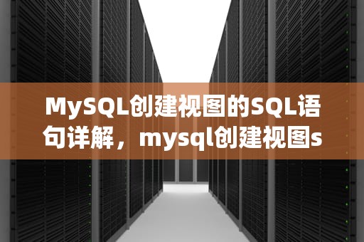 MySQL创建视图的SQL语句详解，mysql创建视图sql语句举例
