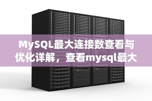 MySQL最大连接数查看与优化详解，查看mysql最大连接数和连接时长