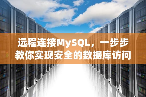 远程连接MySQL，一步步教你实现安全的数据库访问，远程连接mysql数据库命令