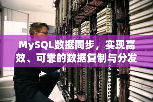 MySQL数据同步，实现高效、可靠的数据复制与分发