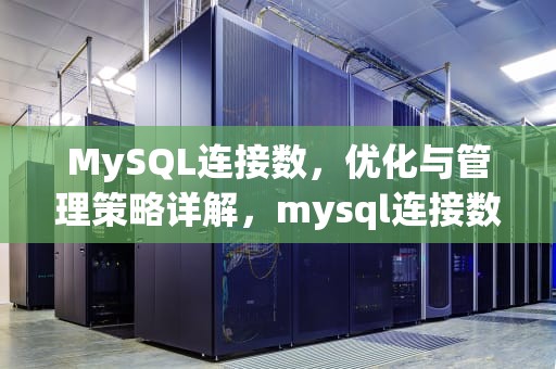 MySQL连接数，优化与管理策略详解，mysql连接数据库