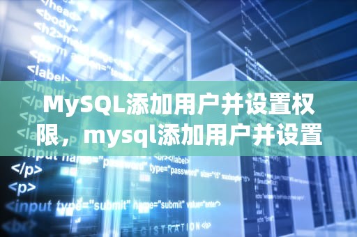 MySQL添加用户并设置权限，mysql添加用户并设置权限怎么设置