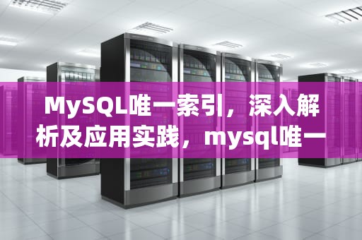 MySQL唯一索引，深入解析及应用实践，mysql唯一索引关键字