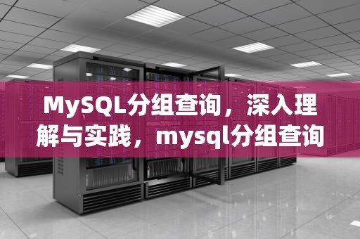 MySQL分组查询，深入理解与实践，mysql分组查询语句