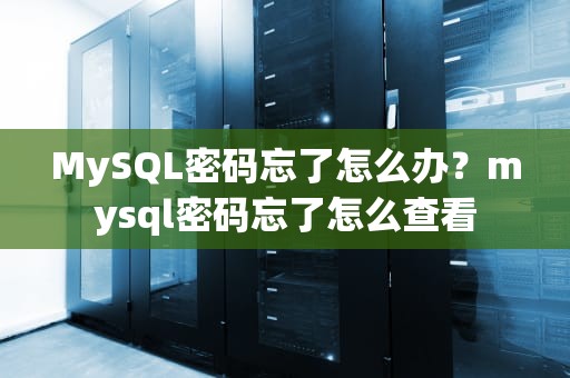 MySQL密码忘了怎么办？mysql密码忘了怎么查看