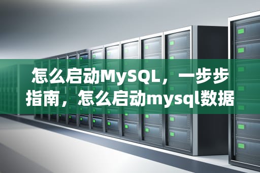 怎么启动MySQL，一步步指南，怎么启动mysql数据库