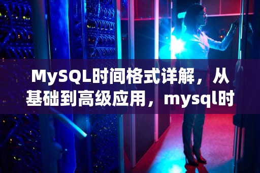 MySQL时间格式详解，从基础到高级应用，mysql时间格式化