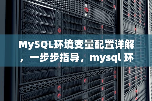 MySQL环境变量配置详解，一步步指导，mysql 环境变量配置