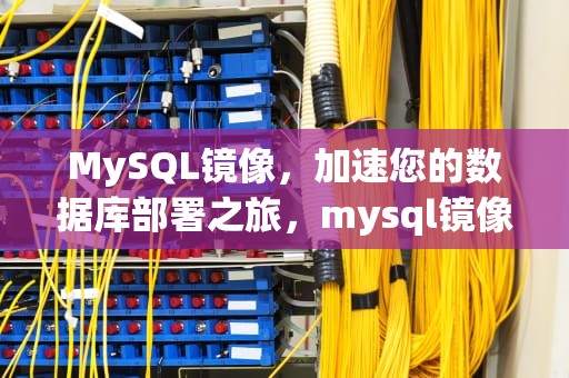 MySQL镜像，加速您的数据库部署之旅，mysql镜像下载