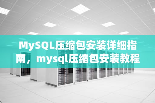 MySQL压缩包安装详细指南，mysql压缩包安装教程