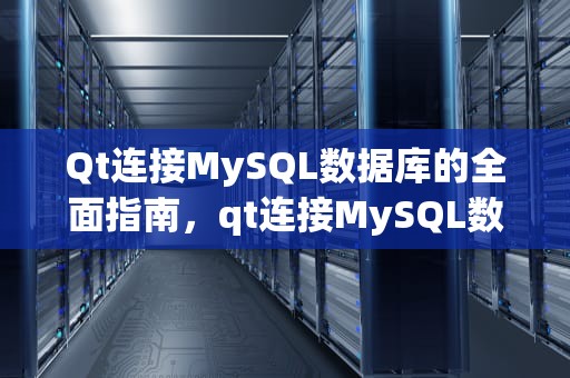 Qt连接MySQL数据库的全面指南，qt连接MySQL数据库