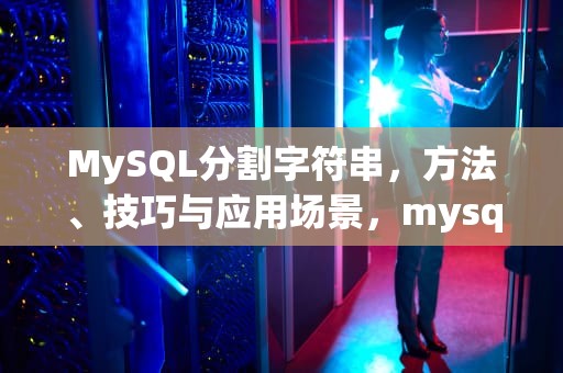 MySQL分割字符串，方法、技巧与应用场景，mysql字符串切割