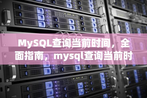 MySQL查询当前时间，全面指南，mysql查询当前时间前30分钟内数据