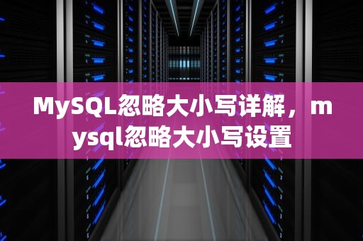 MySQL忽略大小写详解，mysql忽略大小写设置