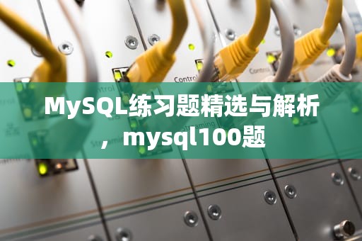 MySQL练习题精选与解析，mysql100题