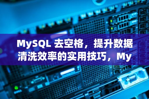 MySQL 去空格，提升数据清洗效率的实用技巧，MySQL去空格函数