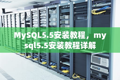 MySQL5.5安装教程，mysql5.5安装教程详解