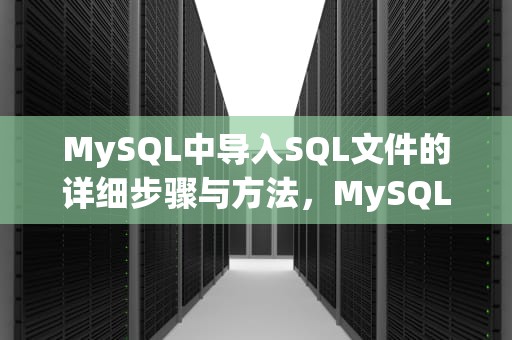 MySQL中导入SQL文件的详细步骤与方法，MySQL命令导入sql文件命令
