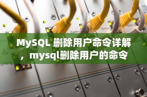 MySQL 删除用户命令详解，mysql删除用户的命令