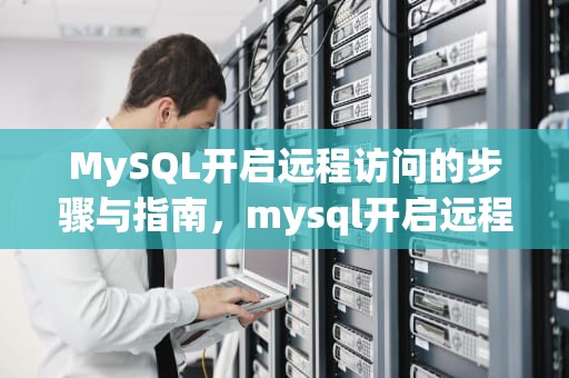 MySQL开启远程访问的步骤与指南，mysql开启远程访问权限的语句