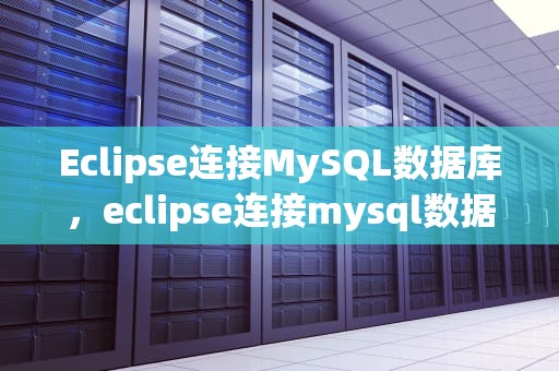 Eclipse连接MySQL数据库，eclipse连接mysql数据库步骤