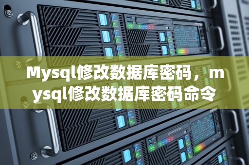Mysql修改数据库密码，mysql修改数据库密码命令