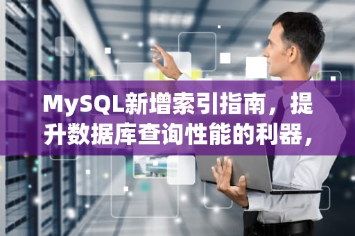 MySQL新增索引指南，提升数据库查询性能的利器，mysql新增索引语句