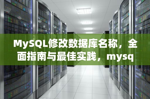 MySQL修改数据库名称，全面指南与最佳实践，mysql修改数据库名称命令