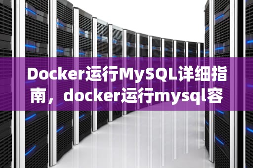Docker运行MySQL详细指南，docker运行mysql容器
