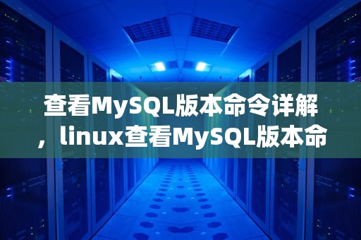 查看MySQL版本命令详解，linux查看MySQL版本命令