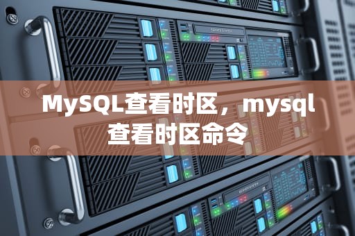 MySQL查看时区，mysql查看时区命令