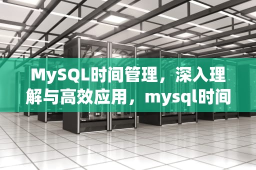 MySQL时间管理，深入理解与高效应用，mysql时间戳相减