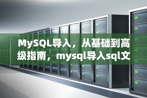 MySQL导入，从基础到高级指南，mysql导入sql文件