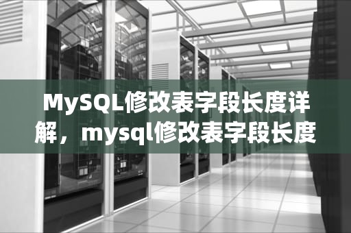 MySQL修改表字段长度详解，mysql修改表字段长度sql