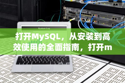 打开MySQL，从安装到高效使用的全面指南，打开mysql命令