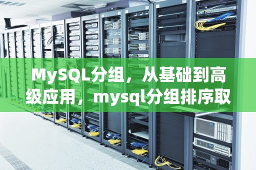MySQL分组，从基础到高级应用，mysql分组排序取最新一条
