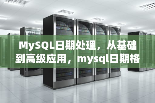 MySQL日期处理，从基础到高级应用，mysql日期格式转换yyyymmdd