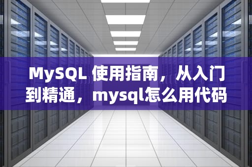 MySQL 使用指南，从入门到精通，mysql怎么用代码创建数据库