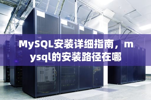 MySQL安装详细指南，mysql的安装路径在哪