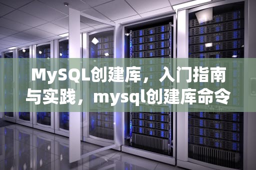 MySQL创建库，入门指南与实践，mysql创建库命令