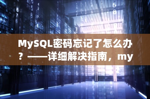 MySQL密码忘记了怎么办？——详细解决指南，mysql密码忘记了怎么办