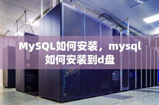 MySQL如何安装，mysql如何安装到d盘
