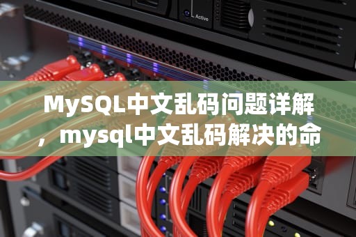 MySQL中文乱码问题详解，mysql中文乱码解决的命令