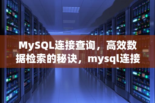 MySQL连接查询，高效数据检索的秘诀，mysql连接查询语句